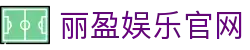丽盈娱乐官网-体育激情大舞台,有梦你就来！